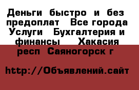 Деньги  быстро  и  без  предоплат - Все города Услуги » Бухгалтерия и финансы   . Хакасия респ.,Саяногорск г.